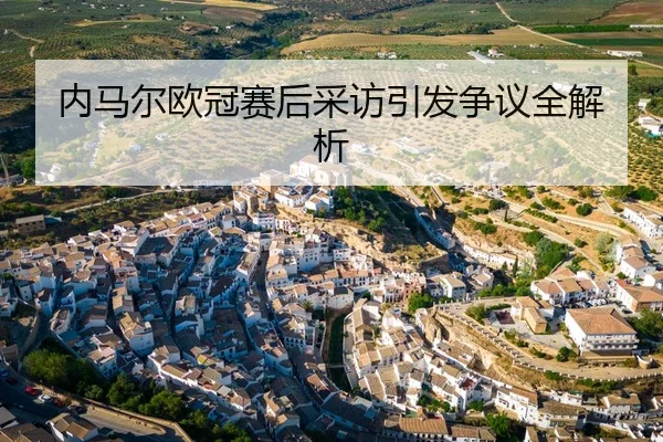 内马尔欧冠赛后采访引发争议全解析
